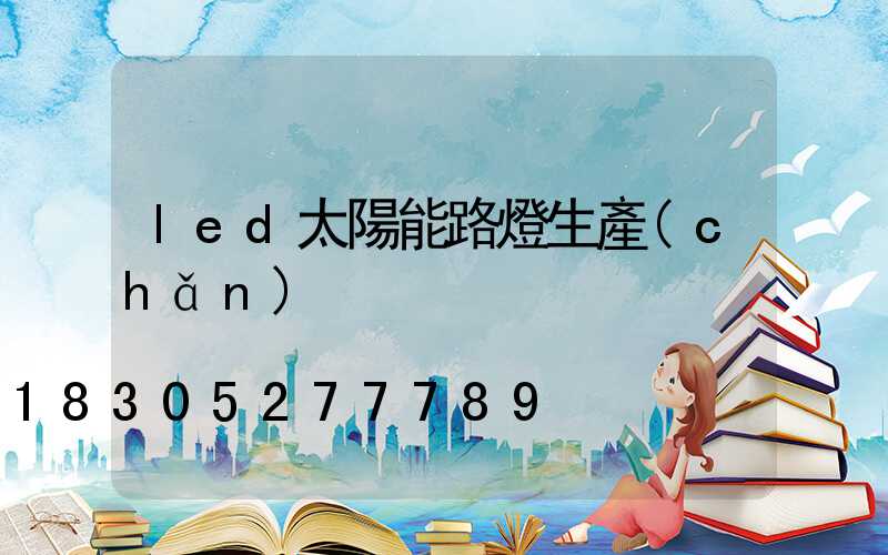led太陽能路燈生產(chǎn)
