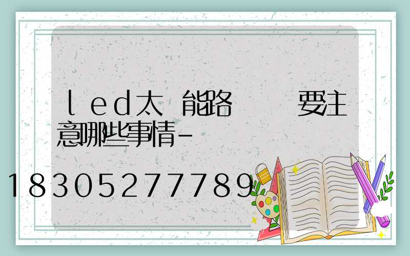 led太陽能路燈維護要注意哪些事情-