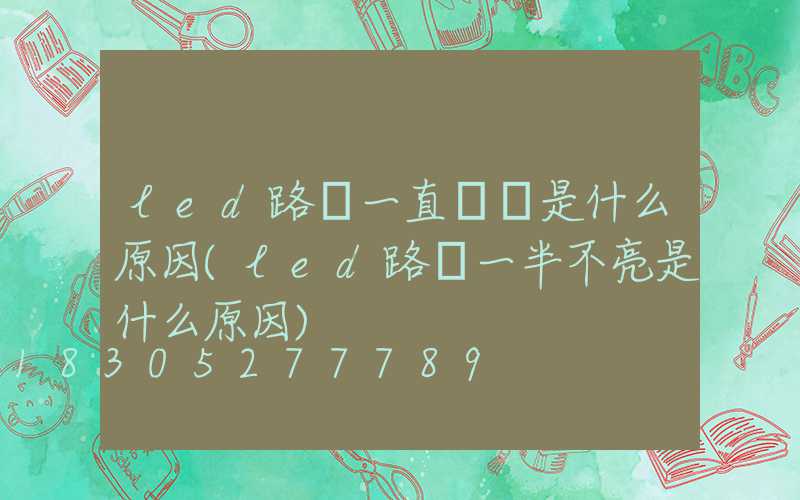 led路燈一直閃爍是什么原因(led路燈一半不亮是什么原因)
