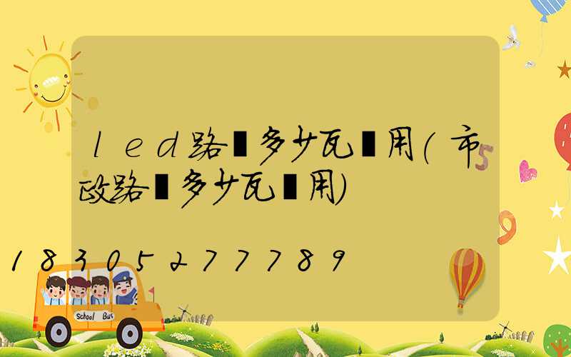 led路燈多少瓦夠用(市政路燈多少瓦夠用)