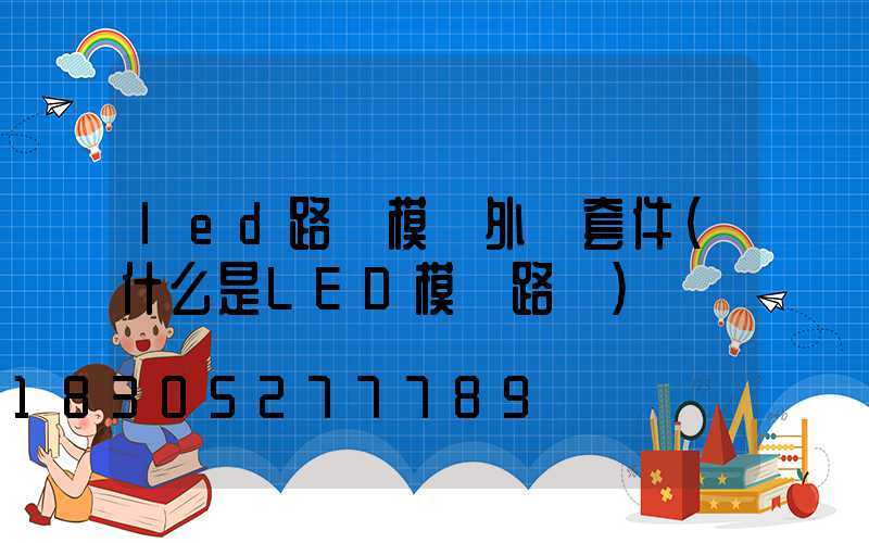 led路燈模組外殼套件(什么是LED模組路燈)