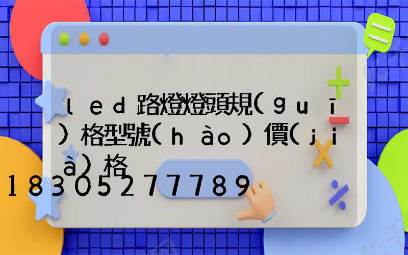 led路燈燈頭規(guī)格型號(hào)價(jià)格
