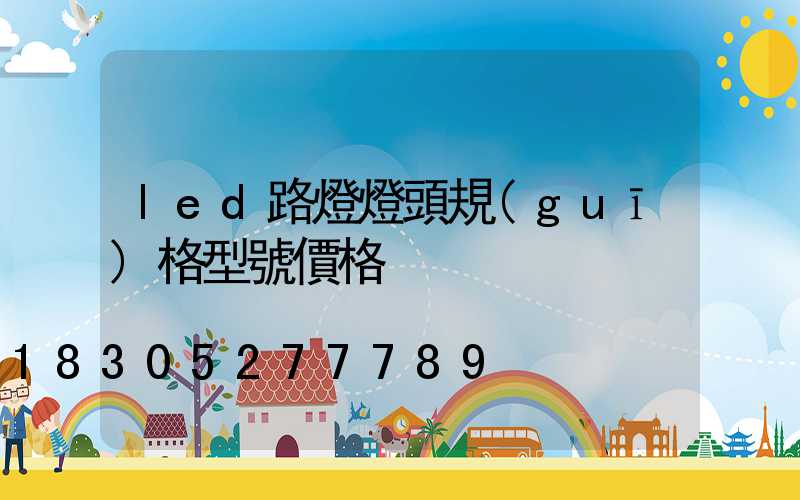 led路燈燈頭規(guī)格型號價格