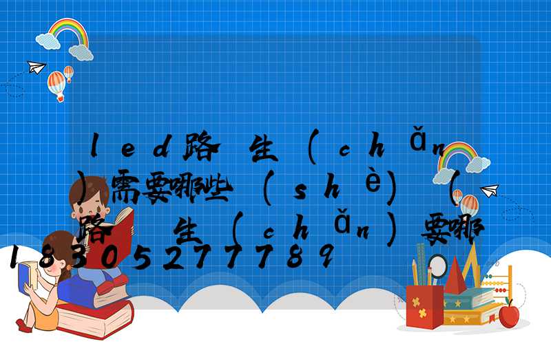 led路燈生產(chǎn)需要哪些設(shè)備(路燈桿生產(chǎn)要哪些機(jī)器)