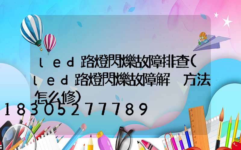 led路燈閃爍故障排查(led路燈閃爍故障解決方法怎么修)