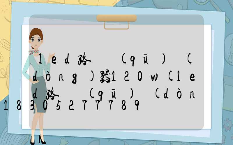 led路燈驅(qū)動(dòng)器120w(led路燈驅(qū)動(dòng)器輸出電壓多少)