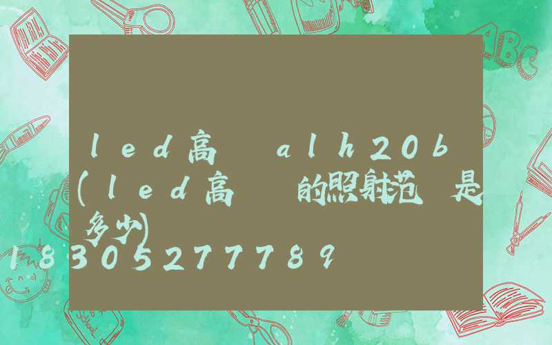 led高桿燈alh20b(led高桿燈的照射范圍是多少)