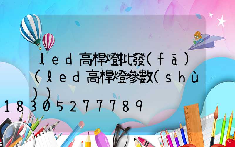 led高桿燈批發(fā)(led高桿燈參數(shù))