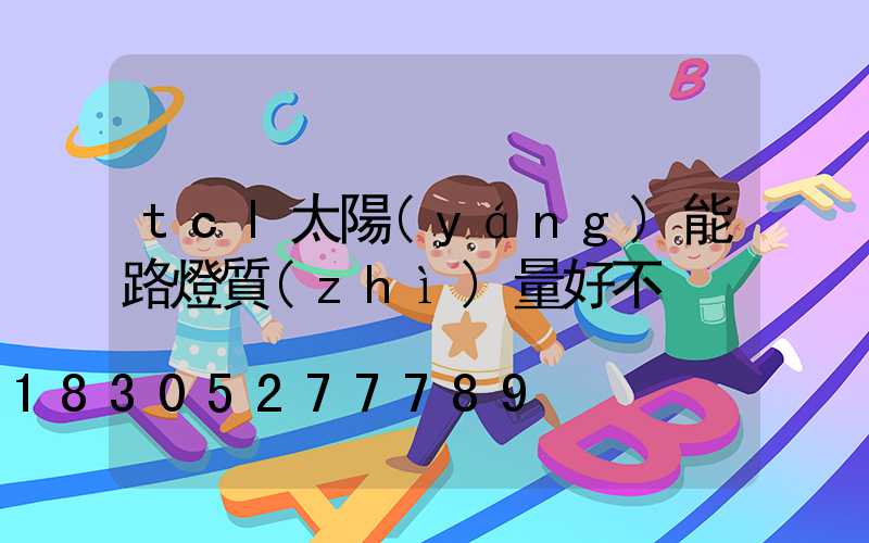 tcl太陽(yáng)能路燈質(zhì)量好不