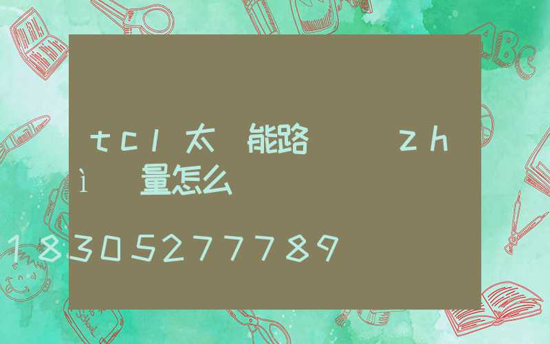 tcl太陽能路燈質(zhì)量怎么樣