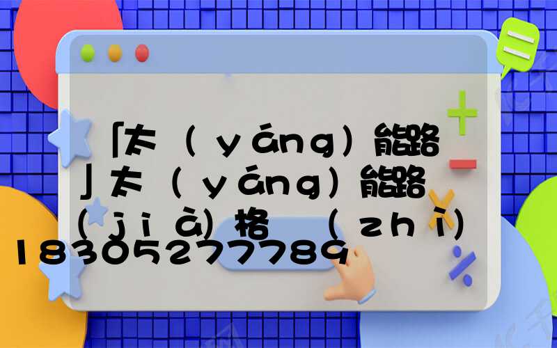 「太陽(yáng)能路燈」太陽(yáng)能路燈價(jià)格與質(zhì)量對(duì)等嗎-