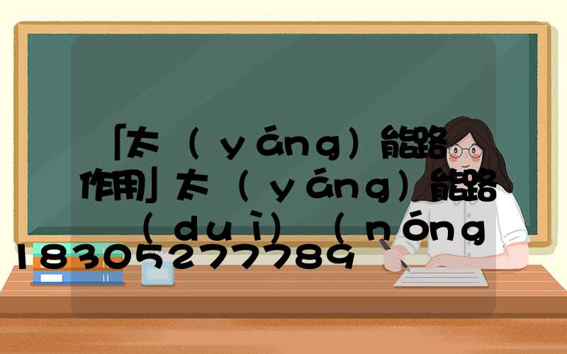「太陽(yáng)能路燈作用」太陽(yáng)能路燈對(duì)農(nóng)村建設(shè)有什么作用-