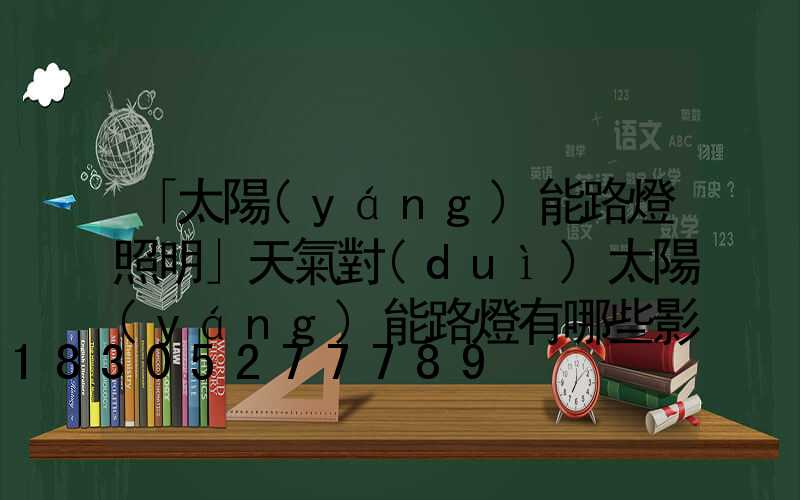 「太陽(yáng)能路燈照明」天氣對(duì)太陽(yáng)能路燈有哪些影響-