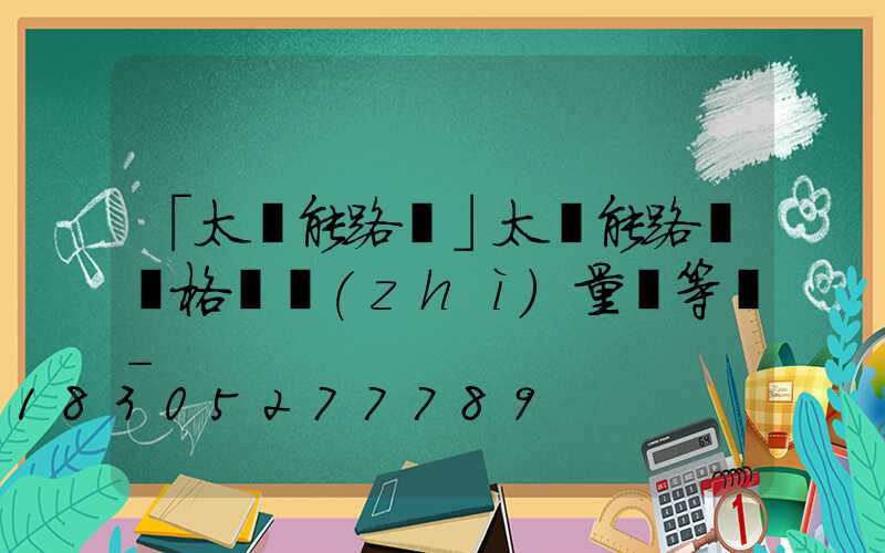 「太陽能路燈」太陽能路燈價格與質(zhì)量對等嗎-