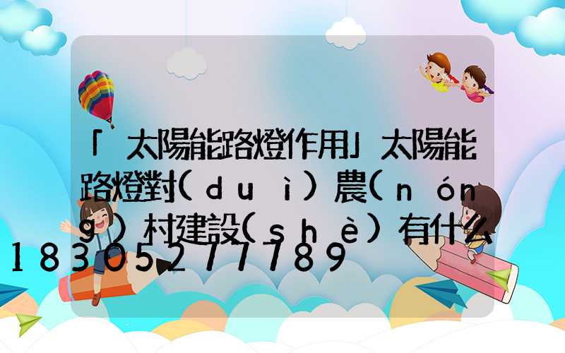 「太陽能路燈作用」太陽能路燈對(duì)農(nóng)村建設(shè)有什么作用-
