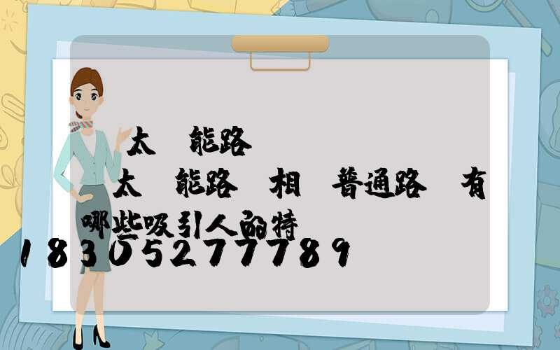 「太陽能路燈區(qū)別」太陽能路燈相對普通路燈有哪些吸引人的特點(diǎn)-