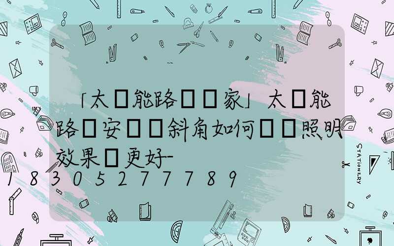 「太陽能路燈廠家」太陽能路燈安裝傾斜角如何選擇照明效果會更好-