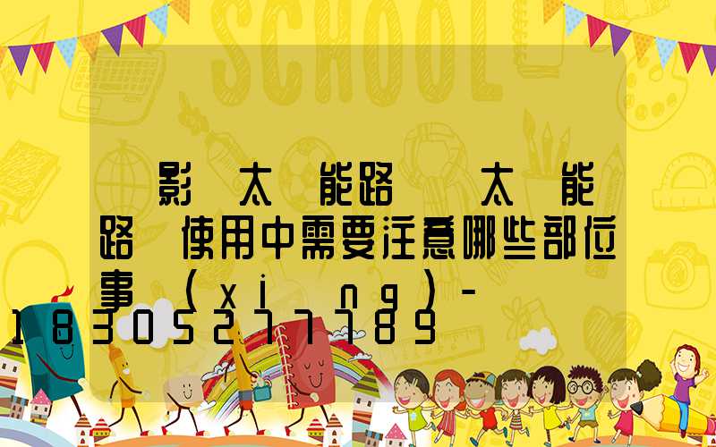 「影響太陽能路燈」太陽能路燈使用中需要注意哪些部位事項(xiàng)-