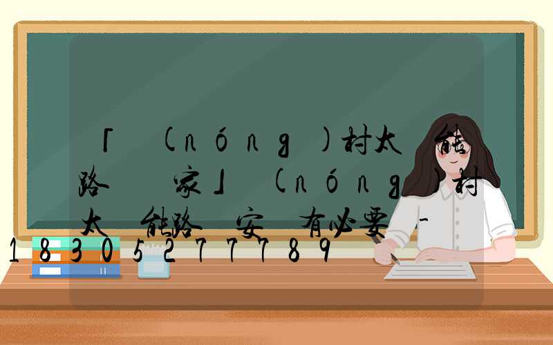 「農(nóng)村太陽能路燈廠家」農(nóng)村太陽能路燈安裝有必要嗎-