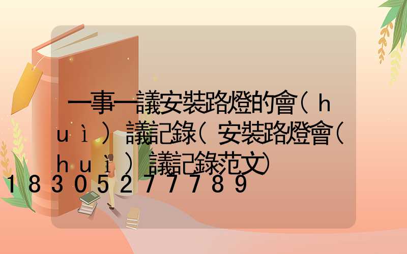 一事一議安裝路燈的會(huì)議記錄(安裝路燈會(huì)議記錄范文)