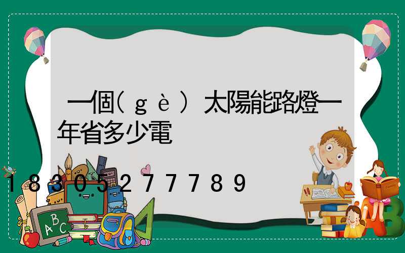 一個(gè)太陽能路燈一年省多少電