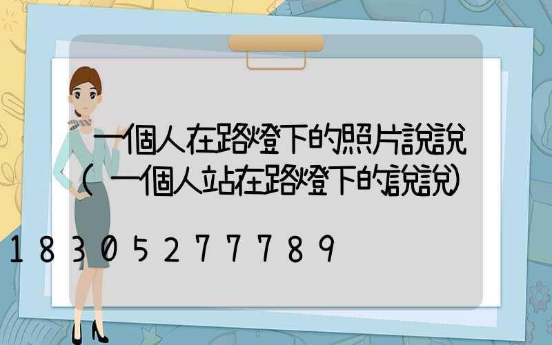 一個人在路燈下的照片說說(一個人站在路燈下的說說)