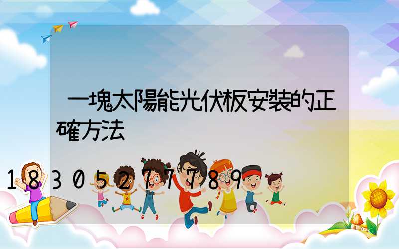 一塊太陽能光伏板安裝的正確方法