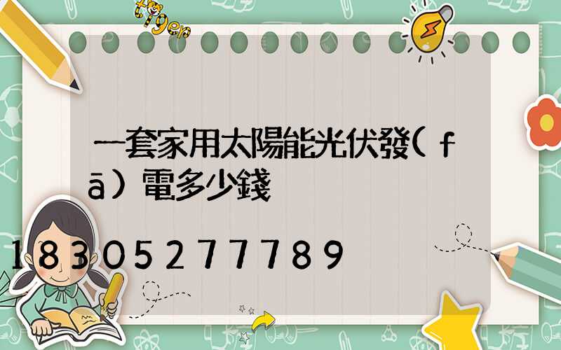 一套家用太陽能光伏發(fā)電多少錢