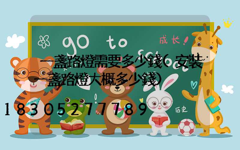 一盞路燈需要多少錢(安裝一盞路燈大概多少錢)