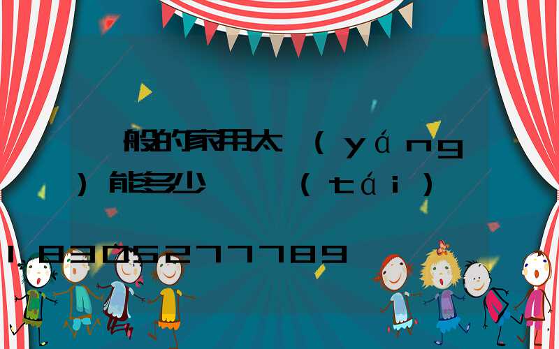 一般的家用太陽(yáng)能多少錢一臺(tái)