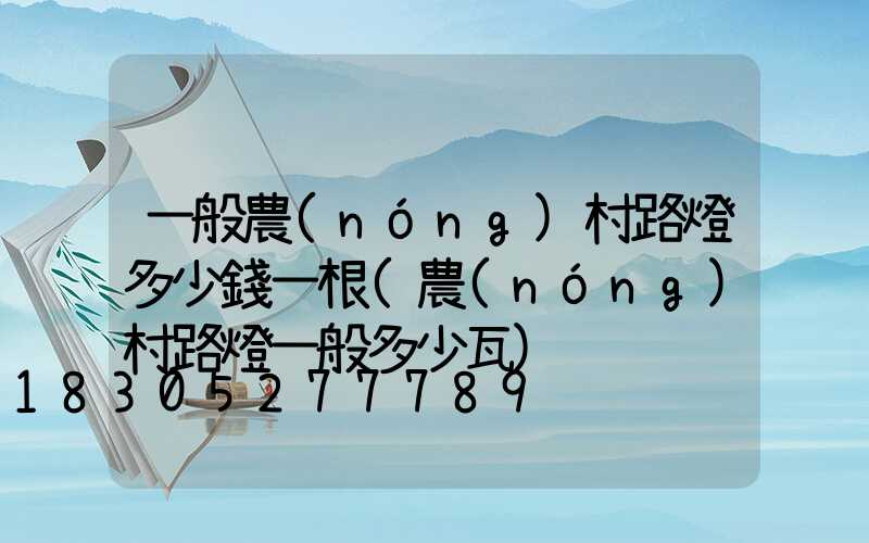 一般農(nóng)村路燈多少錢一根(農(nóng)村路燈一般多少瓦)