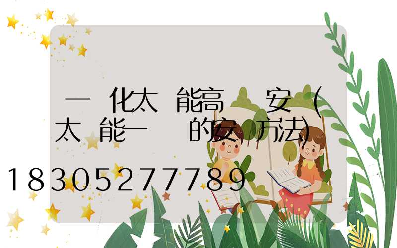 一體化太陽能高桿燈安裝(太陽能一體燈的安裝方法)