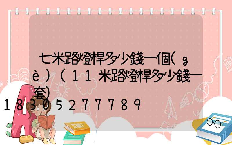 七米路燈桿多少錢一個(gè)(11米路燈桿多少錢一套)