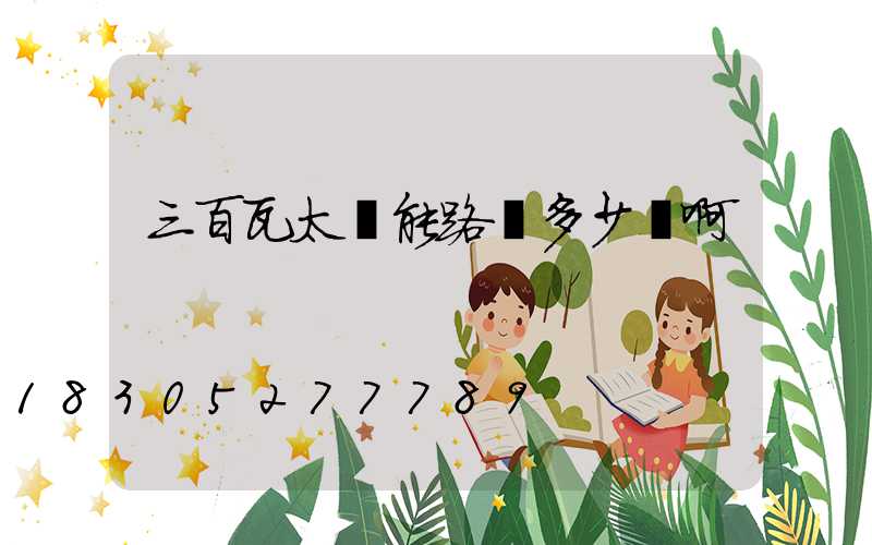 三百瓦太陽能路燈多少錢啊