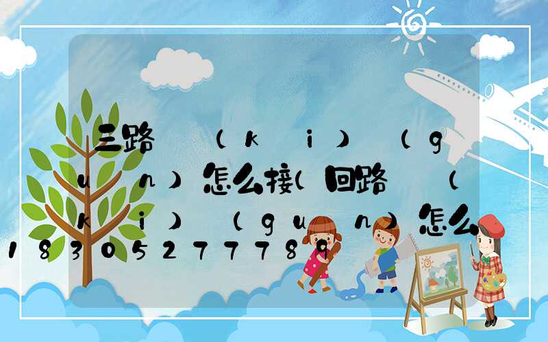 三路燈開(kāi)關(guān)怎么接(回路燈開(kāi)關(guān)怎么接)