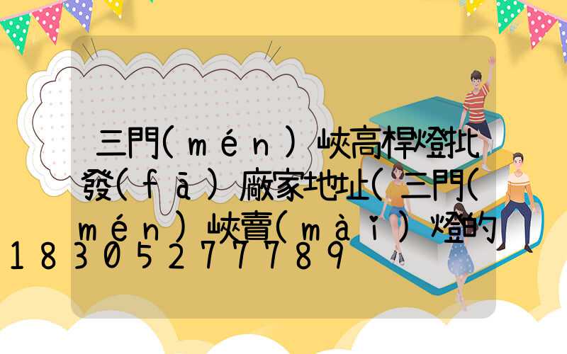 三門(mén)峽高桿燈批發(fā)廠家地址(三門(mén)峽賣(mài)燈的地方)