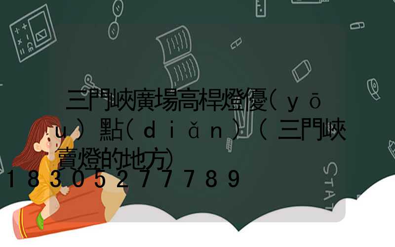 三門峽廣場高桿燈優(yōu)點(diǎn)(三門峽賣燈的地方)