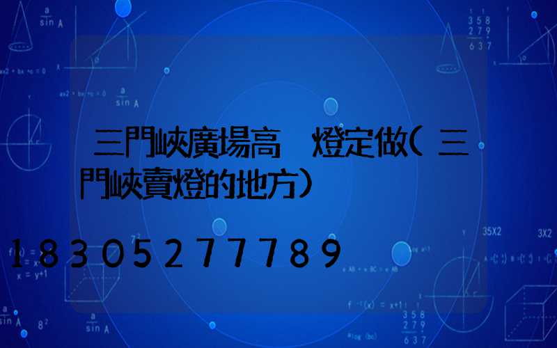 三門峽廣場高桿燈定做(三門峽賣燈的地方)