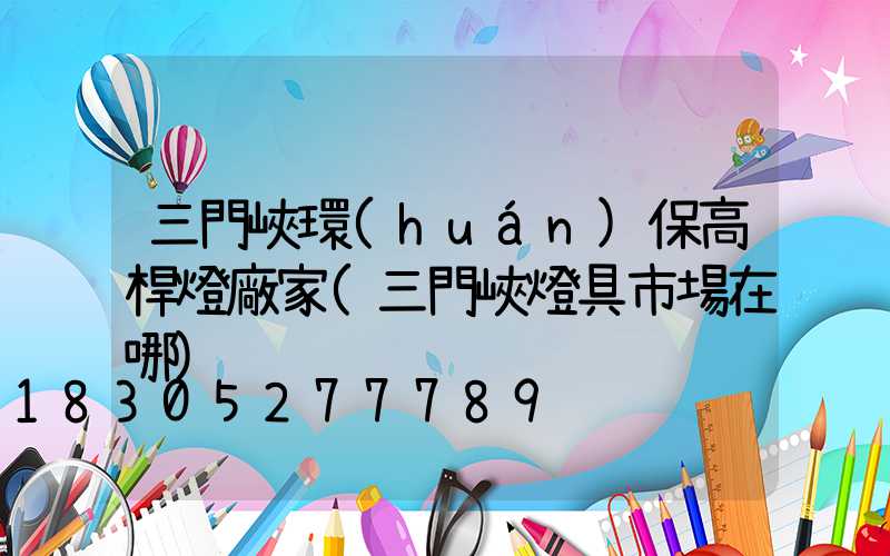 三門峽環(huán)保高桿燈廠家(三門峽燈具市場在哪)