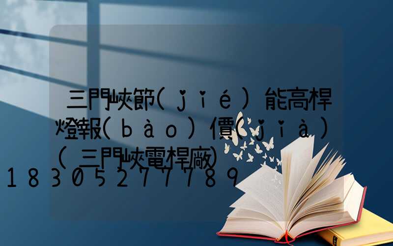 三門峽節(jié)能高桿燈報(bào)價(jià)(三門峽電桿廠)