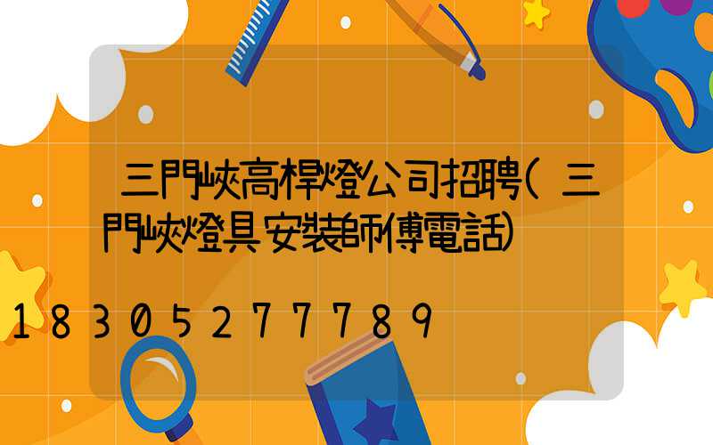 三門峽高桿燈公司招聘(三門峽燈具安裝師傅電話)