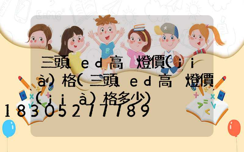 三頭led高桿燈價(jià)格(三頭led高桿燈價(jià)格多少)
