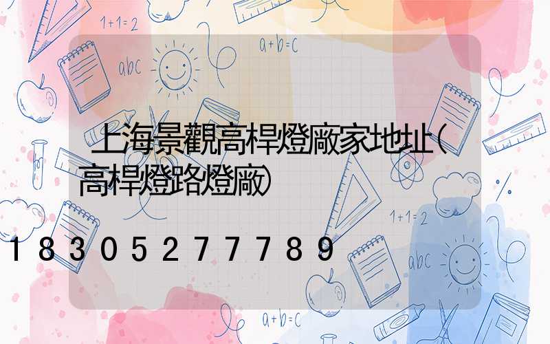 上海景觀高桿燈廠家地址(高桿燈路燈廠)