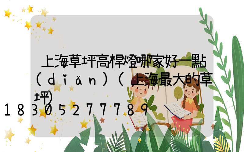 上海草坪高桿燈哪家好一點(diǎn)(上海最大的草坪)