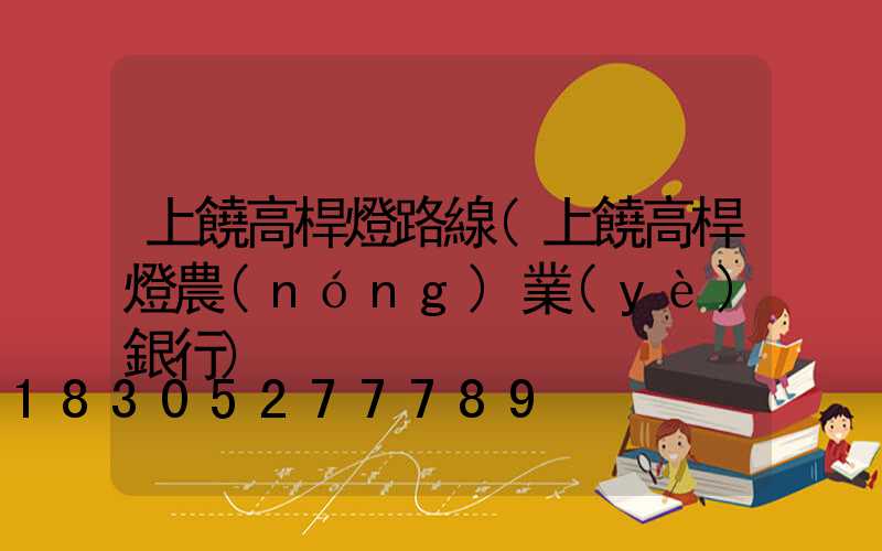 上饒高桿燈路線(上饒高桿燈農(nóng)業(yè)銀行)
