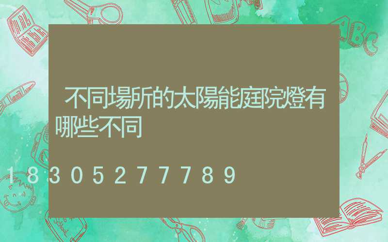 不同場所的太陽能庭院燈有哪些不同