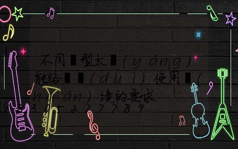 不同類型太陽(yáng)能路燈對(duì)使用環(huán)境的要求