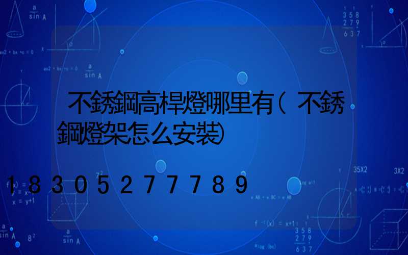 不銹鋼高桿燈哪里有(不銹鋼燈架怎么安裝)