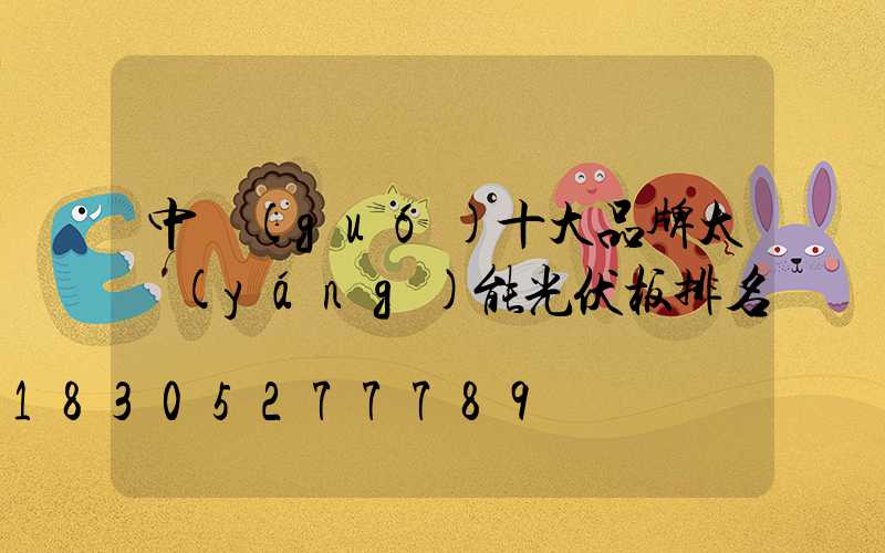 中國(guó)十大品牌太陽(yáng)能光伏板排名