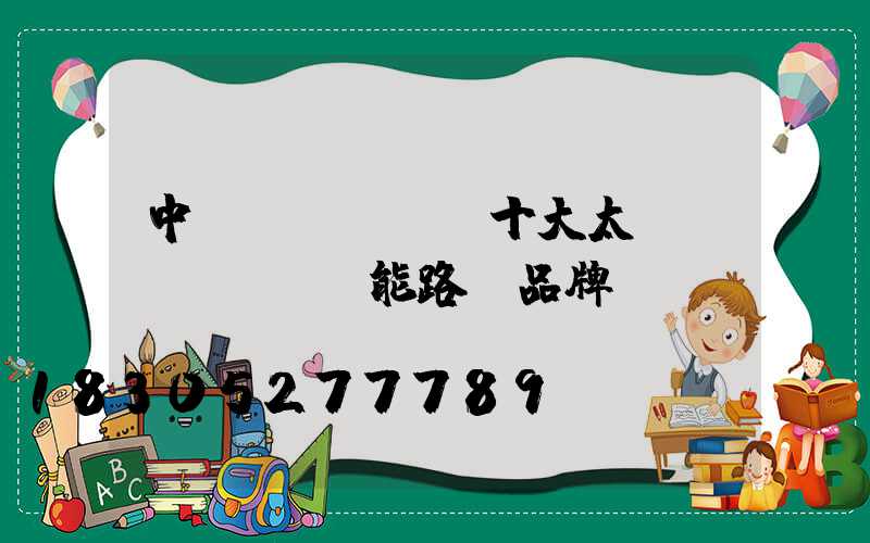 中國(guó)十大太陽(yáng)能路燈品牌